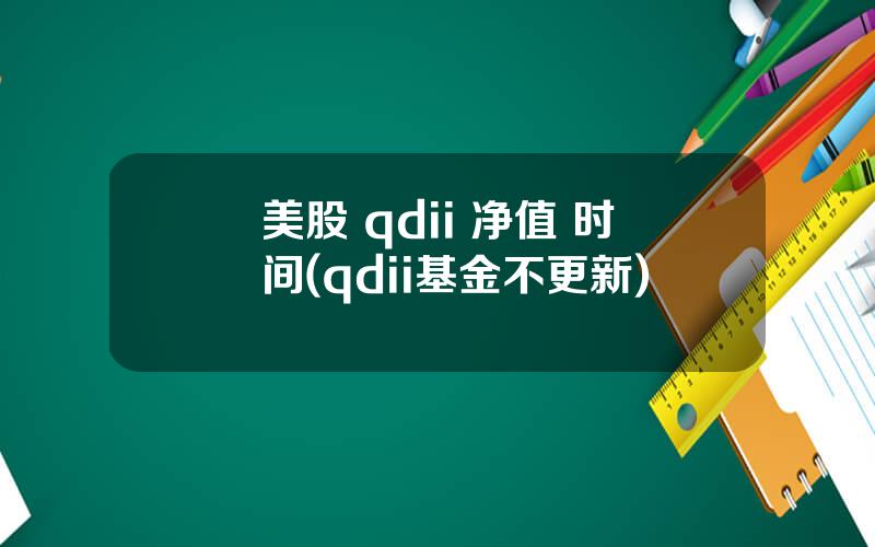 美股 qdii 净值 时间(qdii基金不更新)